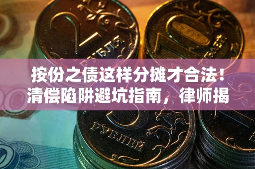武汉按份之债这样分摊才合法！清偿陷阱避坑指南，律师揭秘关键条款