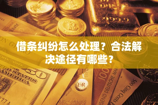 武汉借条纠纷怎么处理？合法解决途径有哪些？