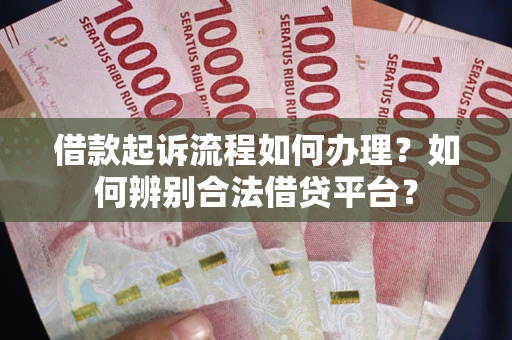 武汉借款起诉流程如何办理？如何辨别合法借贷平台？