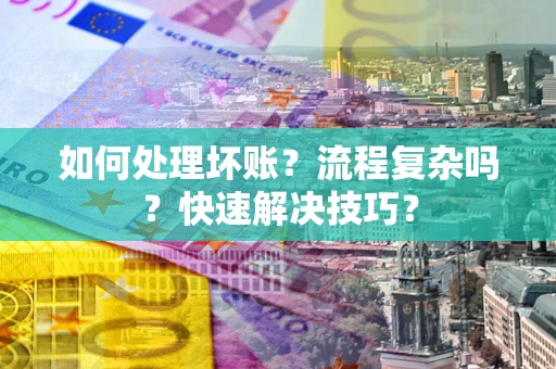 武汉如何处理坏账？流程复杂吗？快速解决技巧？
