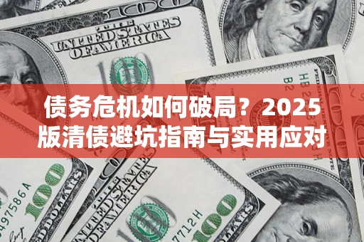武汉债务危机如何破局？2025版清债避坑指南与实用应对策略
