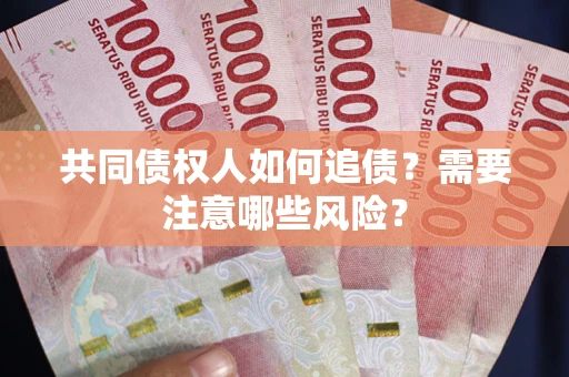 武汉共同债权人如何追债？需要注意哪些风险？