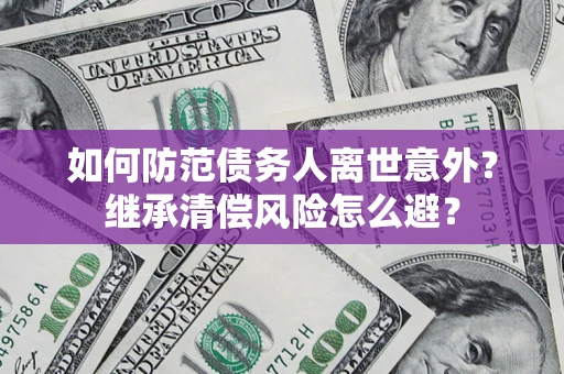 武汉如何防范债务人离世意外？继承清偿风险怎么避？