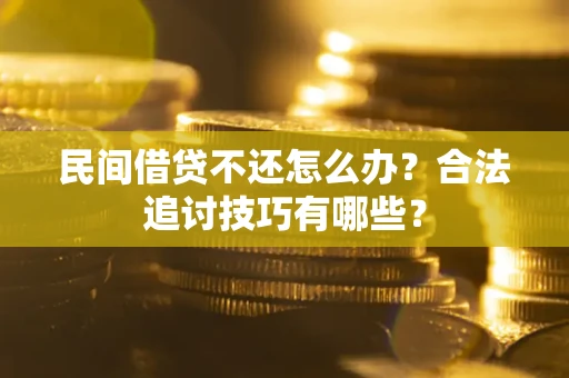武汉民间借贷不还怎么办？合法追讨技巧有哪些？