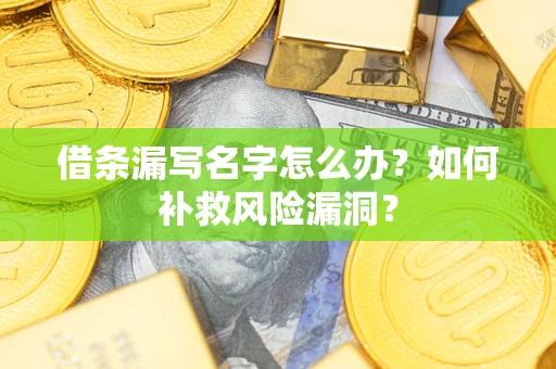 武汉借条漏写名字怎么办？如何补救风险漏洞？