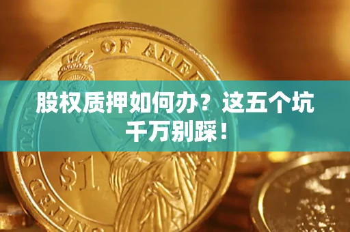 武汉股权质押如何办？这五个坑千万别踩！