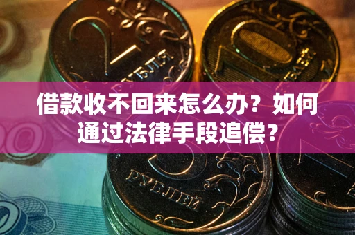 武汉借款收不回来怎么办？如何通过法律手段追偿？