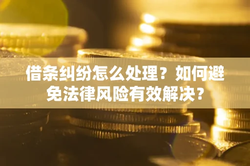 武汉借条纠纷怎么处理？如何避免法律风险有效解决？