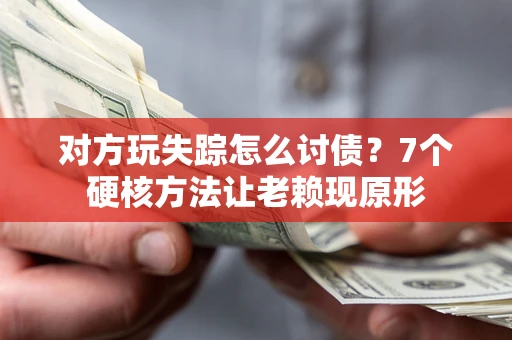 武汉对方玩失踪怎么讨债？7个硬核方法让老赖现原形
