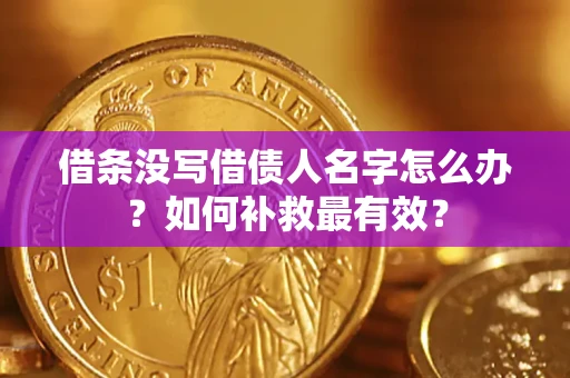 武汉借条没写借债人名字怎么办？如何补救最有效？
