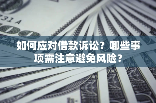 武汉如何应对借款诉讼？哪些事项需注意避免风险？