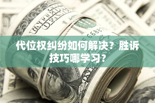 武汉代位权纠纷如何解决？胜诉技巧哪学习？