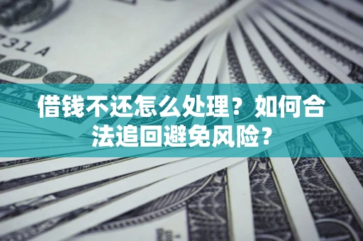 武汉借钱不还怎么处理？如何合法追回避免风险？