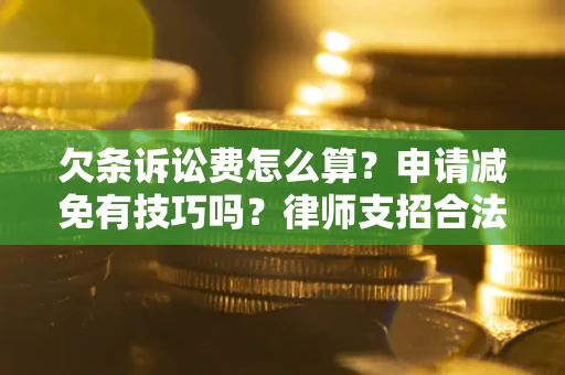 武汉欠条诉讼费怎么算？申请减免有技巧吗？律师支招合法省钱