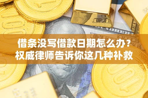 武汉借条没写借款日期怎么办？权威律师告诉你这几种补救方法！