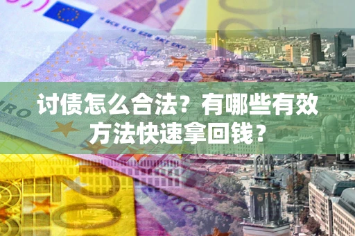 武汉讨债怎么合法？有哪些有效方法快速拿回钱？