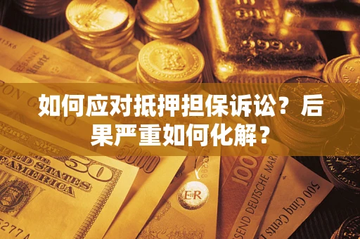 武汉如何应对抵押担保诉讼？后果严重如何化解？