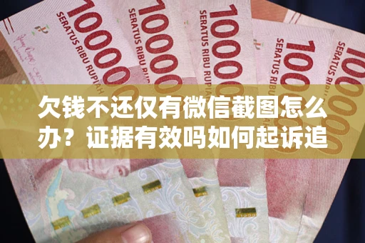 武汉欠钱不还仅有微信截图怎么办？证据有效吗如何起诉追回欠款？
