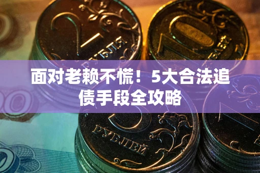武汉面对老赖不慌！5大合法追债手段全攻略