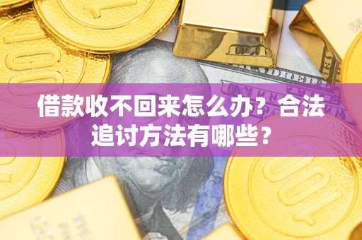 武汉借款收不回来怎么办？合法追讨方法有哪些？