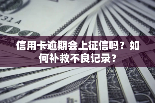 武汉信用卡逾期会上征信吗？如何补救不良记录？
