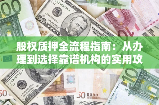 武汉股权质押全流程指南：从办理到选择靠谱机构的实用攻略