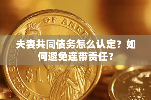武汉夫妻共同债务怎么认定？如何避免连带责任？