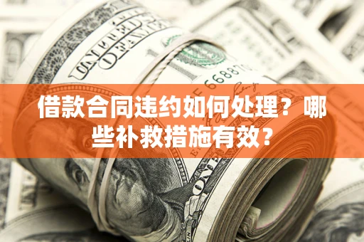 武汉借款合同违约如何处理？哪些补救措施有效？