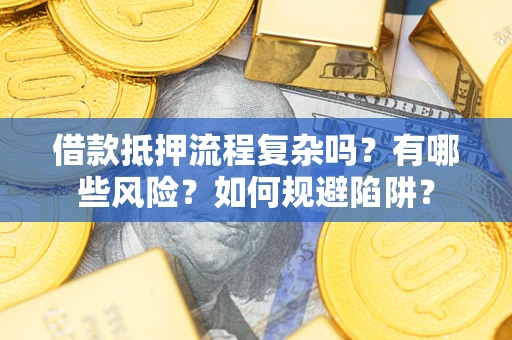 武汉借款抵押流程复杂吗？有哪些风险？如何规避陷阱？