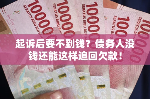 武汉起诉后要不到钱？债务人没钱还能这样追回欠款！