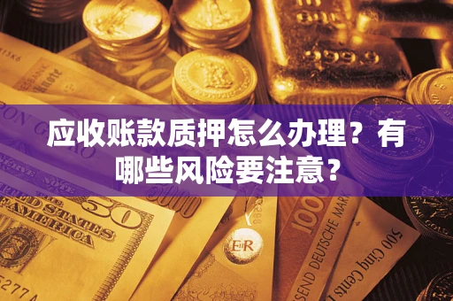 武汉应收账款质押怎么办理？有哪些风险要注意？