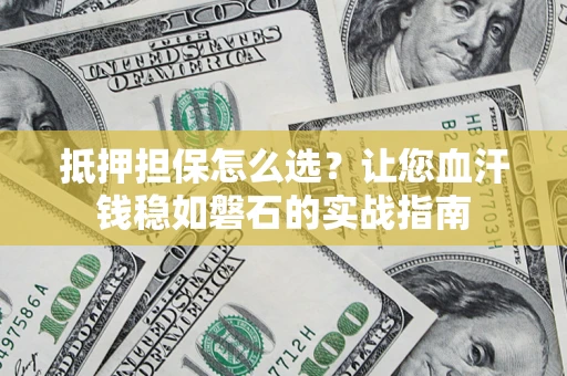 武汉抵押担保怎么选？让您血汗钱稳如磐石的实战指南