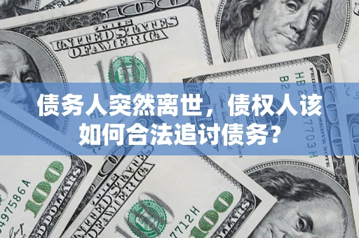 武汉债务人突然离世，债权人该如何合法追讨债务？