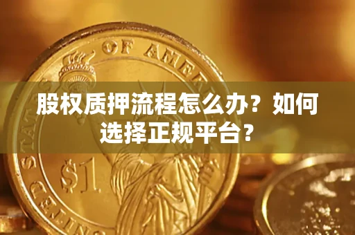 武汉股权质押流程怎么办？如何选择正规平台？