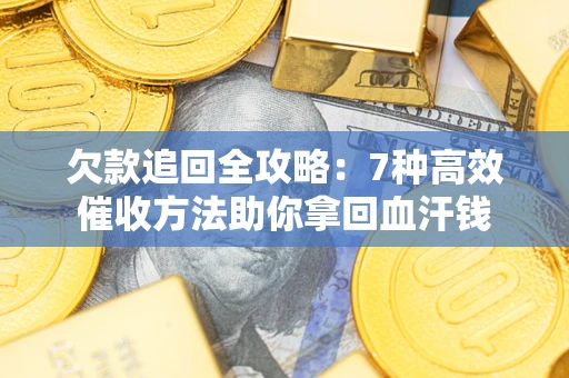 武汉欠款追回全攻略：7种高效催收方法助你拿回血汗钱