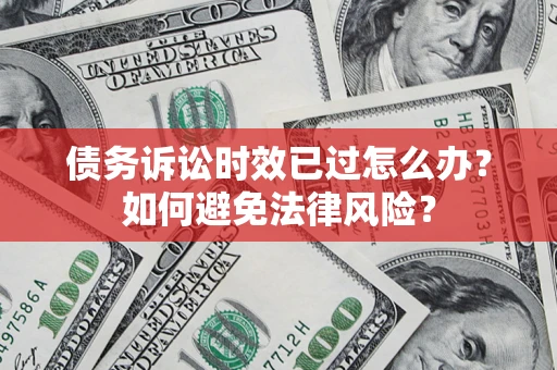 武汉债务诉讼时效已过怎么办？如何避免法律风险？