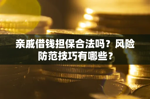 武汉亲戚借钱担保合法吗？风险防范技巧有哪些？