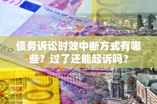 武汉债务诉讼时效中断方式有哪些？过了还能起诉吗？