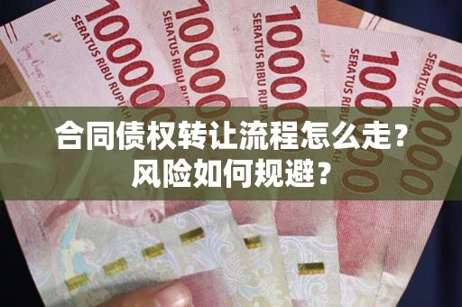 武汉合同债权转让流程怎么走？风险如何规避？