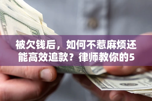 武汉被欠钱后，如何不惹麻烦还能高效追款？律师教你的5步合法讨债法