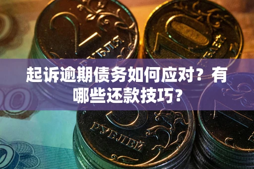 武汉起诉逾期债务如何应对？有哪些还款技巧？