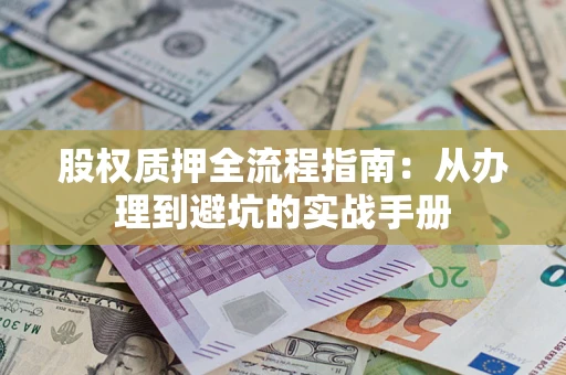 武汉股权质押全流程指南：从办理到避坑的实战手册