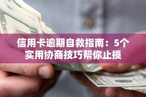 武汉信用卡逾期自救指南：5个实用协商技巧帮你止损