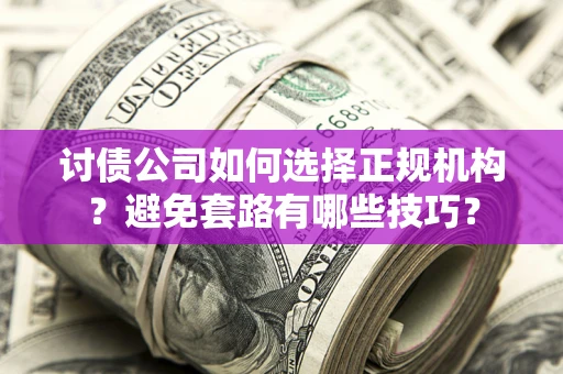 武汉讨债公司如何选择正规机构？避免套路有哪些技巧？