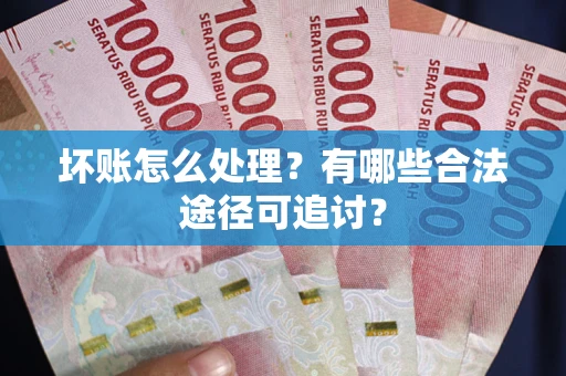 武汉坏账怎么处理？有哪些合法途径可追讨？