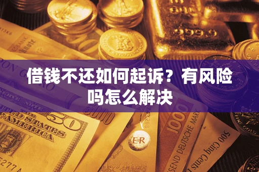 武汉借钱不还如何起诉？有风险吗怎么解决