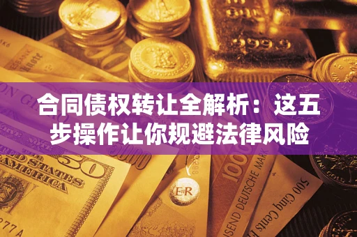 武汉合同债权转让全解析：这五步操作让你规避法律风险