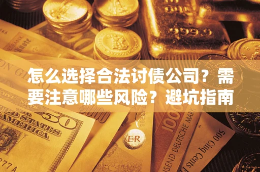 武汉怎么选择合法讨债公司？需要注意哪些风险？避坑指南来了！