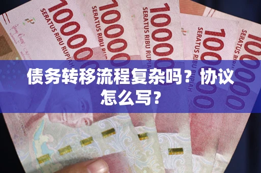 武汉债务转移流程复杂吗？协议怎么写？