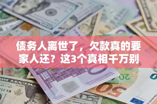 武汉债务人离世了，欠款真的要家人还？这3个真相千万别弄错